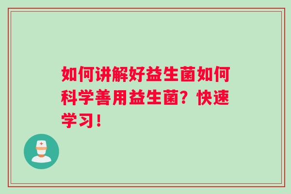 如何讲解好益生菌如何科学善用益生菌？快速学习！