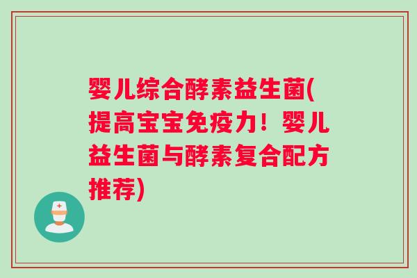 婴儿综合酵素益生菌(提高宝宝免疫力！婴儿益生菌与酵素复合配方推荐)