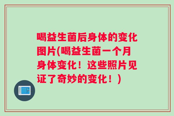 喝益生菌后身体的变化图片(喝益生菌一个月身体变化！这些照片见证了奇妙的变化！)