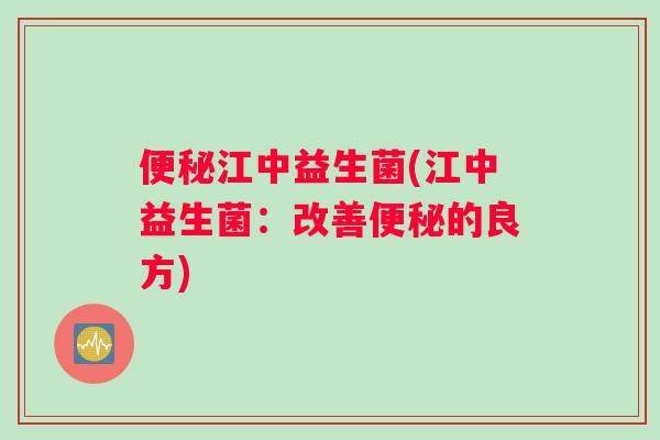 江中益生菌(江中益生菌:改善的良方) 江中益生菌(江中益生菌:改善的良方)