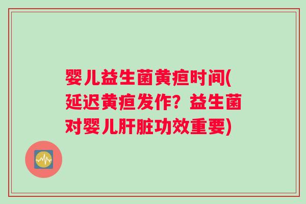 婴儿益生菌黄疸时间(延迟黄疸发作？益生菌对婴儿肝脏功效重要)