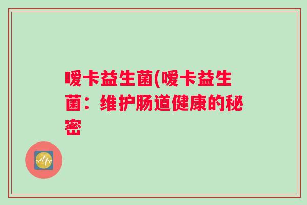 嗳卡益生菌(嗳卡益生菌：维护肠道健康的秘密