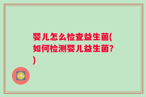 婴儿怎么检查益生菌(如何检测婴儿益生菌？)