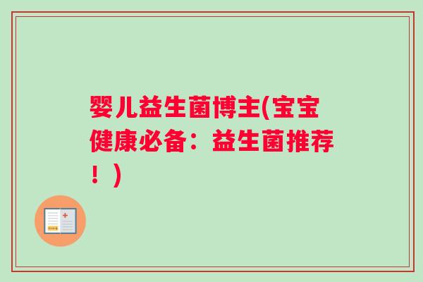 婴儿益生菌博主(宝宝健康必备：益生菌推荐！)
