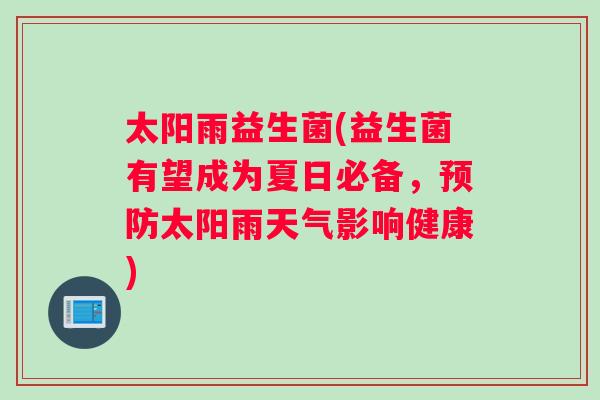 太阳雨益生菌(益生菌有望成为夏日必备，太阳雨天气影响健康)