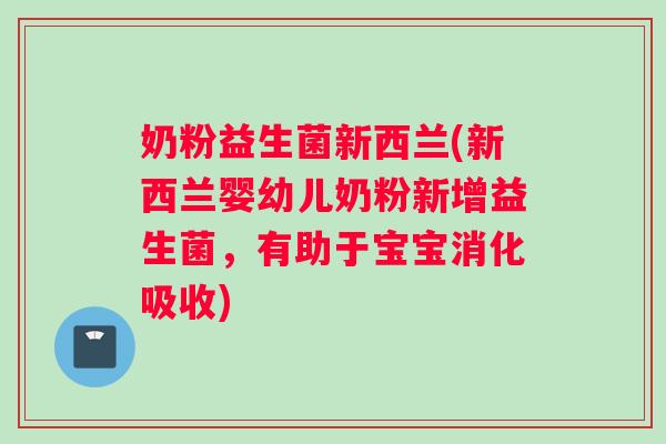 奶粉益生菌新西兰(新西兰婴幼儿奶粉新增益生菌，有助于宝宝消化吸收)