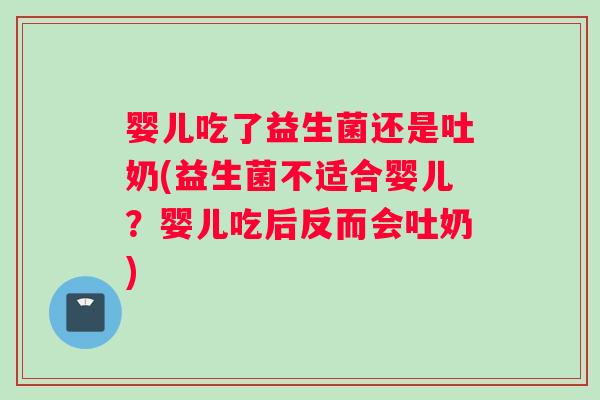 婴儿吃了益生菌还是吐奶(益生菌不适合婴儿？婴儿吃后反而会吐奶)