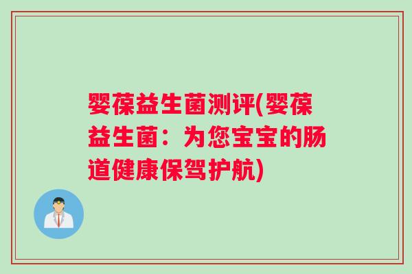婴葆益生菌测评(婴葆益生菌：为您宝宝的肠道健康保驾护航)