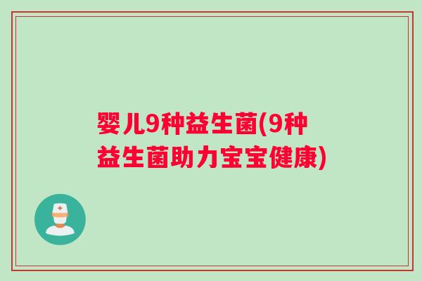 婴儿9种益生菌(9种益生菌助力宝宝健康)