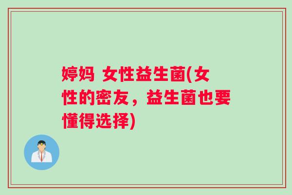 婷妈 女性益生菌(女性的密友，益生菌也要懂得选择)