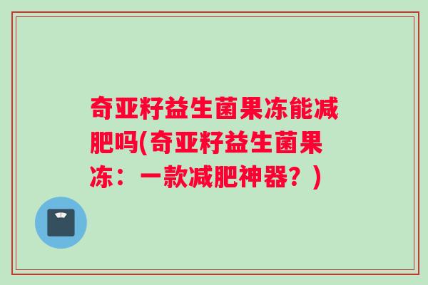 奇亚籽益生菌果冻能吗(奇亚籽益生菌果冻：一款神器？)