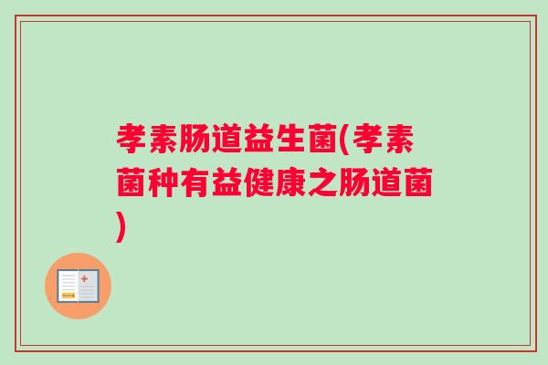 孝素肠道益生菌(孝素菌种有益健康之肠道菌)