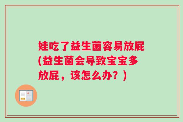 娃吃了益生菌容易放屁(益生菌会导致宝宝多放屁，该怎么办？)