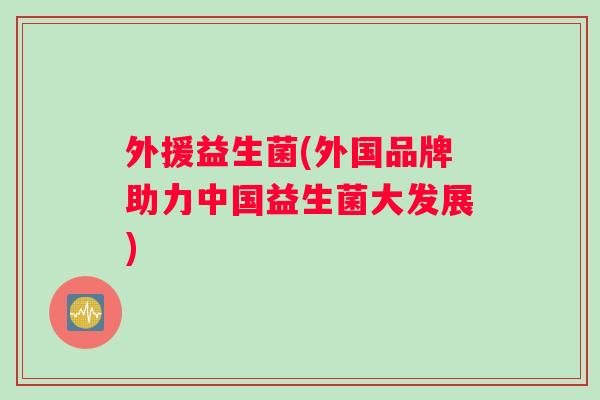 外援益生菌(外国品牌助力中国益生菌大发展)