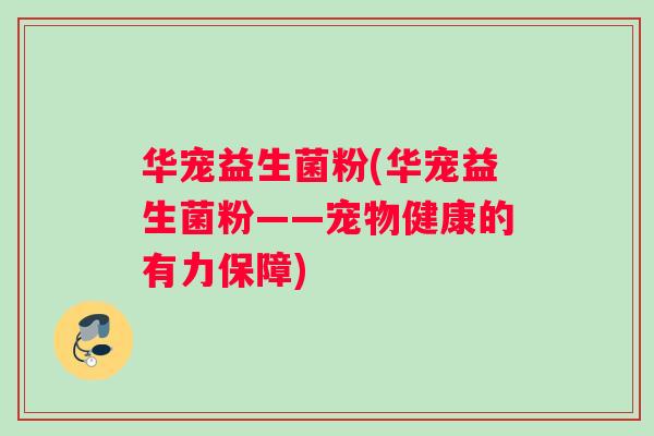 华宠益生菌粉(华宠益生菌粉——宠物健康的有力保障)
