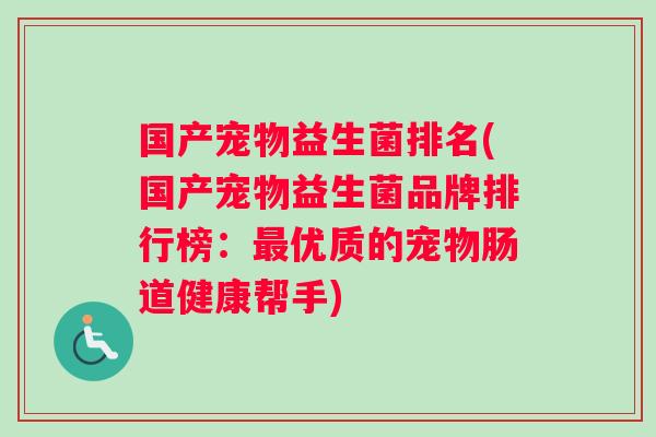 国产宠物益生菌排名(国产宠物益生菌品牌排行榜：最优质的宠物肠道健康帮手)