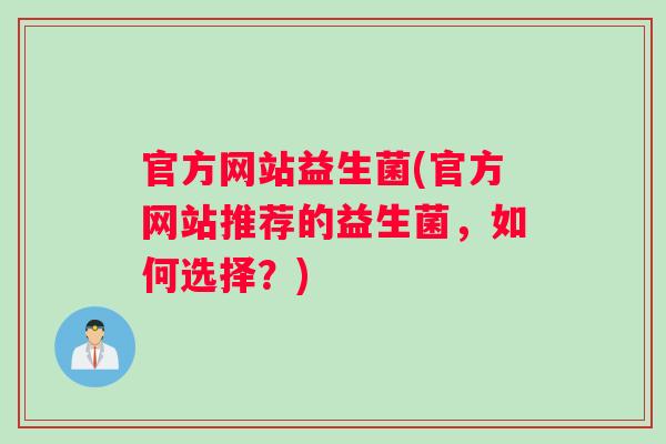 官方网站益生菌(官方网站推荐的益生菌，如何选择？)