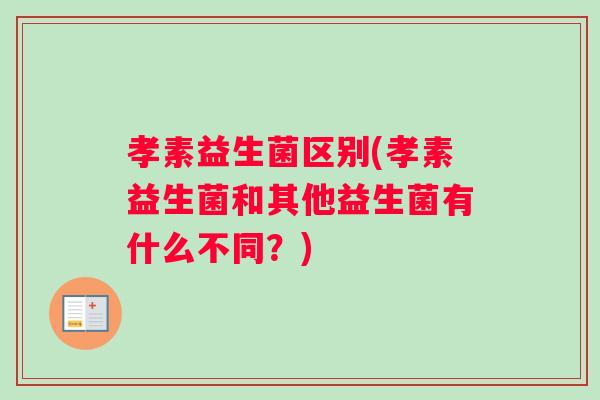 孝素益生菌区别(孝素益生菌和其他益生菌有什么不同？)