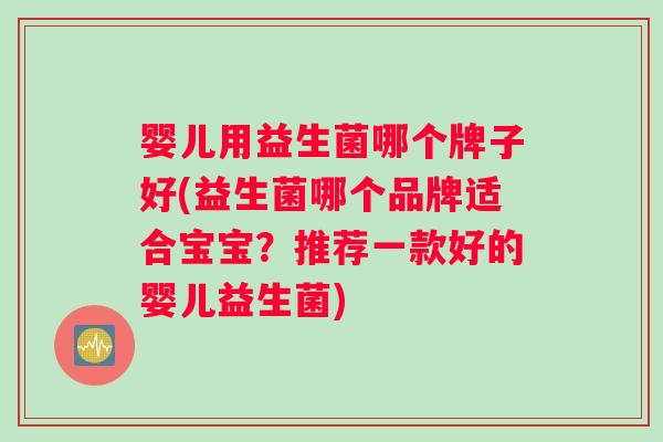 婴儿用益生菌哪个牌子好(益生菌哪个品牌适合宝宝？推荐一款好的婴儿益生菌)