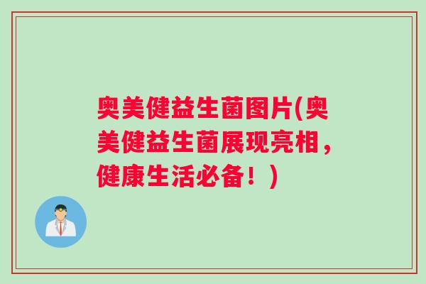 奥美健益生菌图片(奥美健益生菌展现亮相，健康生活必备！)