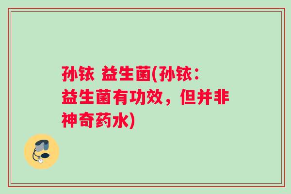 孙铱 益生菌(孙铱：益生菌有功效，但并非神奇药水)