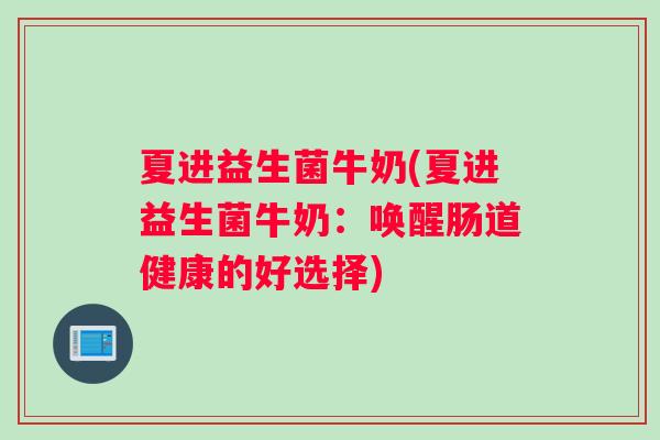 夏进益生菌牛奶(夏进益生菌牛奶：唤醒肠道健康的好选择)