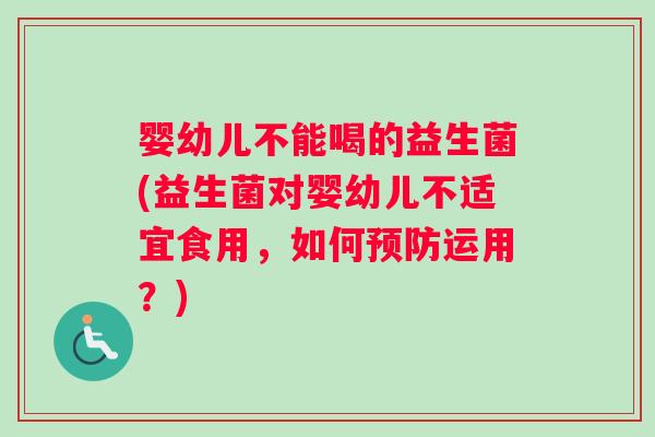 婴幼儿不能喝的益生菌(益生菌对婴幼儿不适宜食用，如何运用？)