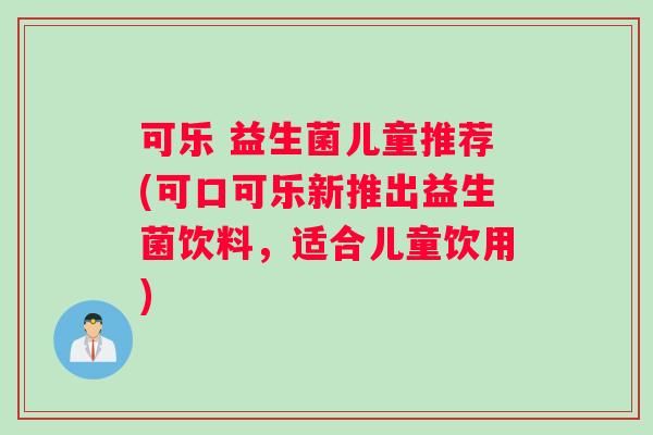 可乐 益生菌儿童推荐(可口可乐新推出益生菌饮料，适合儿童饮用)