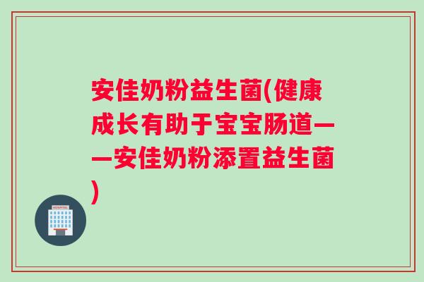 安佳奶粉益生菌(健康成长有助于宝宝肠道——安佳奶粉添置益生菌)