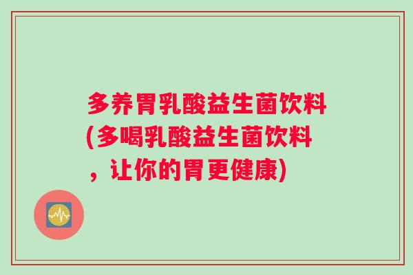 多养胃乳酸益生菌饮料(多喝乳酸益生菌饮料，让你的胃更健康)
