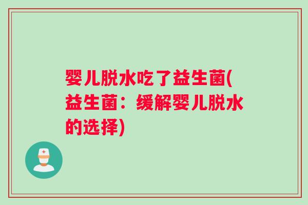 婴儿脱水吃了益生菌(益生菌：缓解婴儿脱水的选择)