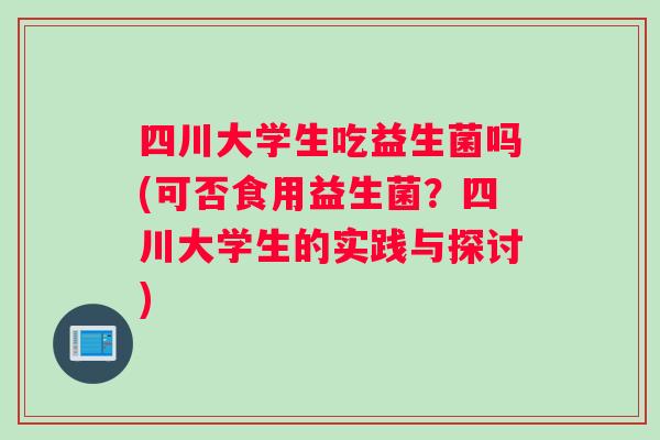 四川大学生吃益生菌吗(可否食用益生菌？四川大学生的实践与探讨)
