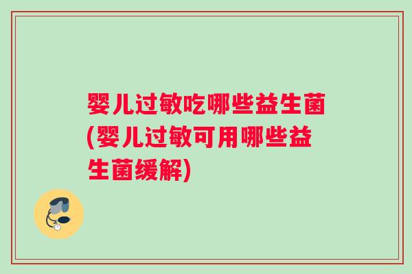 婴儿过敏吃哪些益生菌(婴儿过敏可用哪些益生菌缓解)