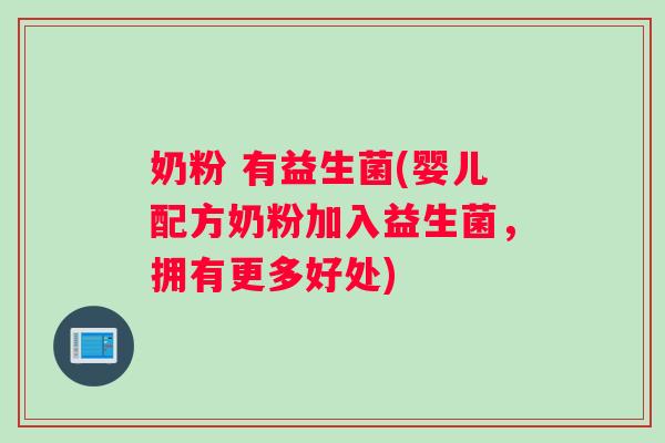 奶粉 有益生菌(婴儿配方奶粉加入益生菌，拥有更多好处)