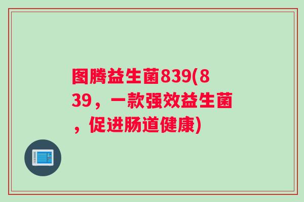 图腾益生菌839(839，一款强效益生菌，促进肠道健康)