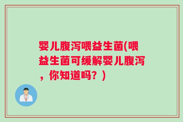婴儿腹泻喂益生菌(喂益生菌可缓解婴儿腹泻，你知道吗？)