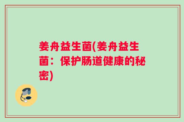 姜舟益生菌(姜舟益生菌：保护肠道健康的秘密)