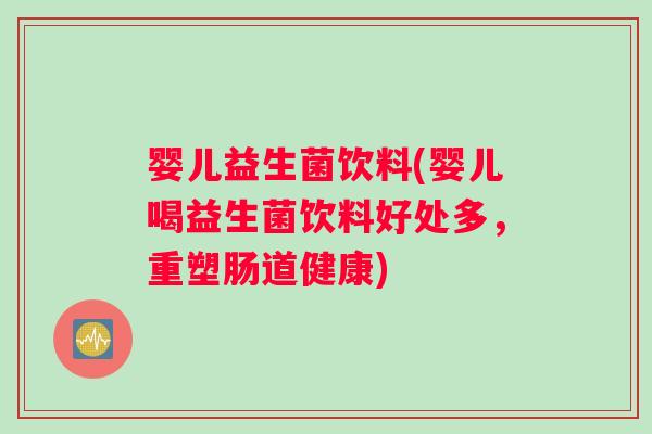 婴儿益生菌饮料(婴儿喝益生菌饮料好处多，重塑肠道健康)