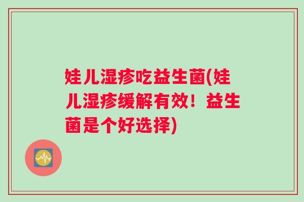 娃儿湿疹吃益生菌(娃儿湿疹缓解有效！益生菌是个好选择)