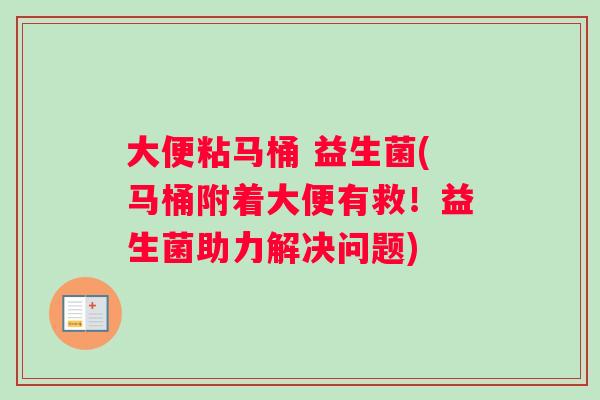 大便粘马桶 益生菌(马桶附着大便有救!益生菌助力解决问题) 大便粘马桶 益生菌(马桶附着大便有救!益生菌助力解决问题)