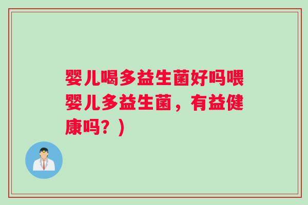 婴儿喝多益生菌好吗喂婴儿多益生菌，有益健康吗？)