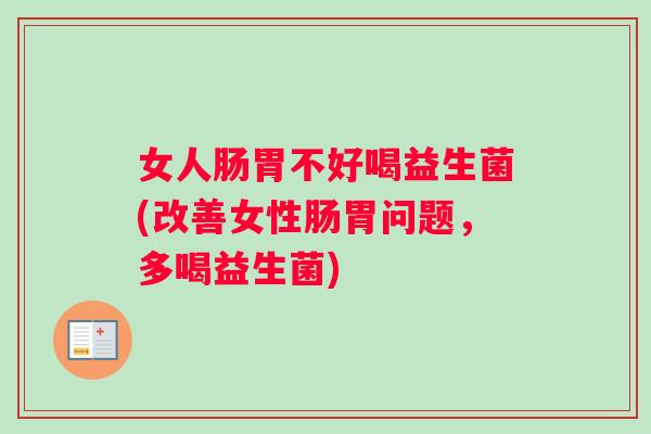 女人肠胃不好喝益生菌(改善女性肠胃问题，多喝益生菌)