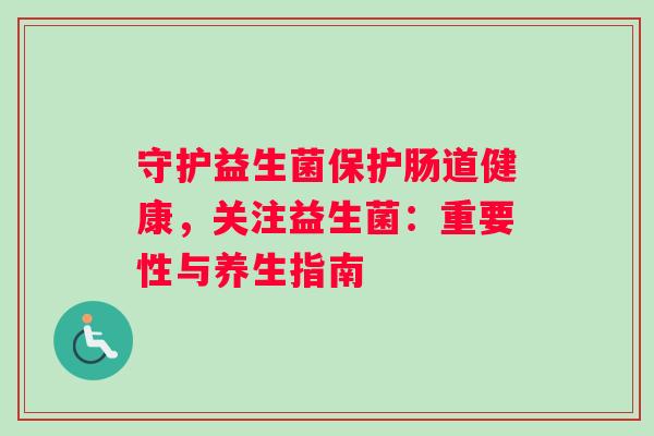 守护益生菌保护肠道健康，关注益生菌：重要性与养生指南