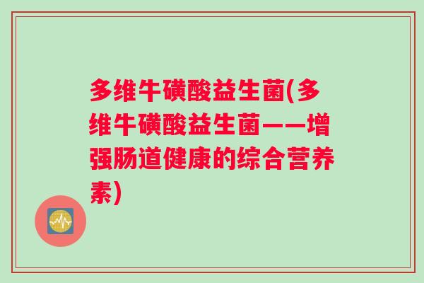多维牛磺酸益生菌(多维牛磺酸益生菌——增强肠道健康的综合营养素)