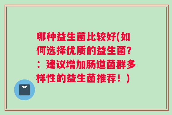 哪种益生菌比较好(如何选择优质的益生菌？：建议增加肠道菌群多样性的益生菌推荐！)