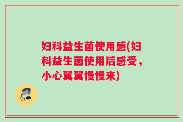 妇科益生菌使用感(妇科益生菌使用后感受，小心翼翼慢慢来)