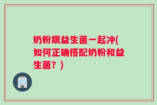奶粉跟益生菌一起冲(如何正确搭配奶粉和益生菌？)