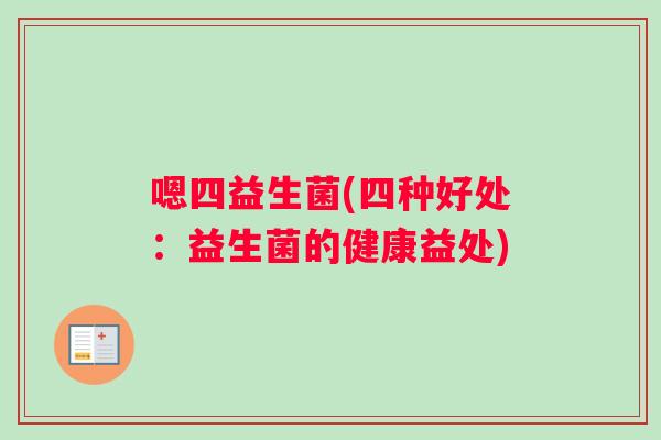 嗯四益生菌(四种好处：益生菌的健康益处)