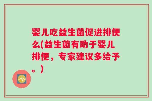 婴儿吃益生菌促进排便么(益生菌有助于婴儿排便，专家建议多给予。)