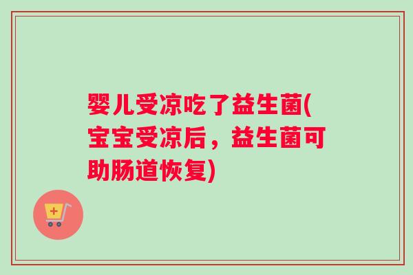 婴儿受凉吃了益生菌(宝宝受凉后，益生菌可助肠道恢复)
